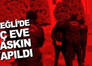 Ereğli’de 3 Eve Baskın Yapıldı